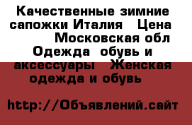 Качественные зимние сапожки Италия › Цена ­ 1 000 - Московская обл. Одежда, обувь и аксессуары » Женская одежда и обувь   